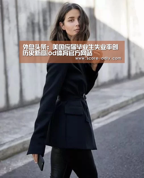 外盘头条:美国应届毕业生失业率创历史新高|od体育官方网站(图1) od体育网站