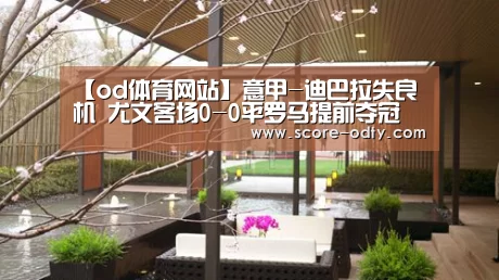 【od体育网站】意甲-迪巴拉失良机 尤文客场0-0平罗马提前夺冠(图1) od体育官方网站
